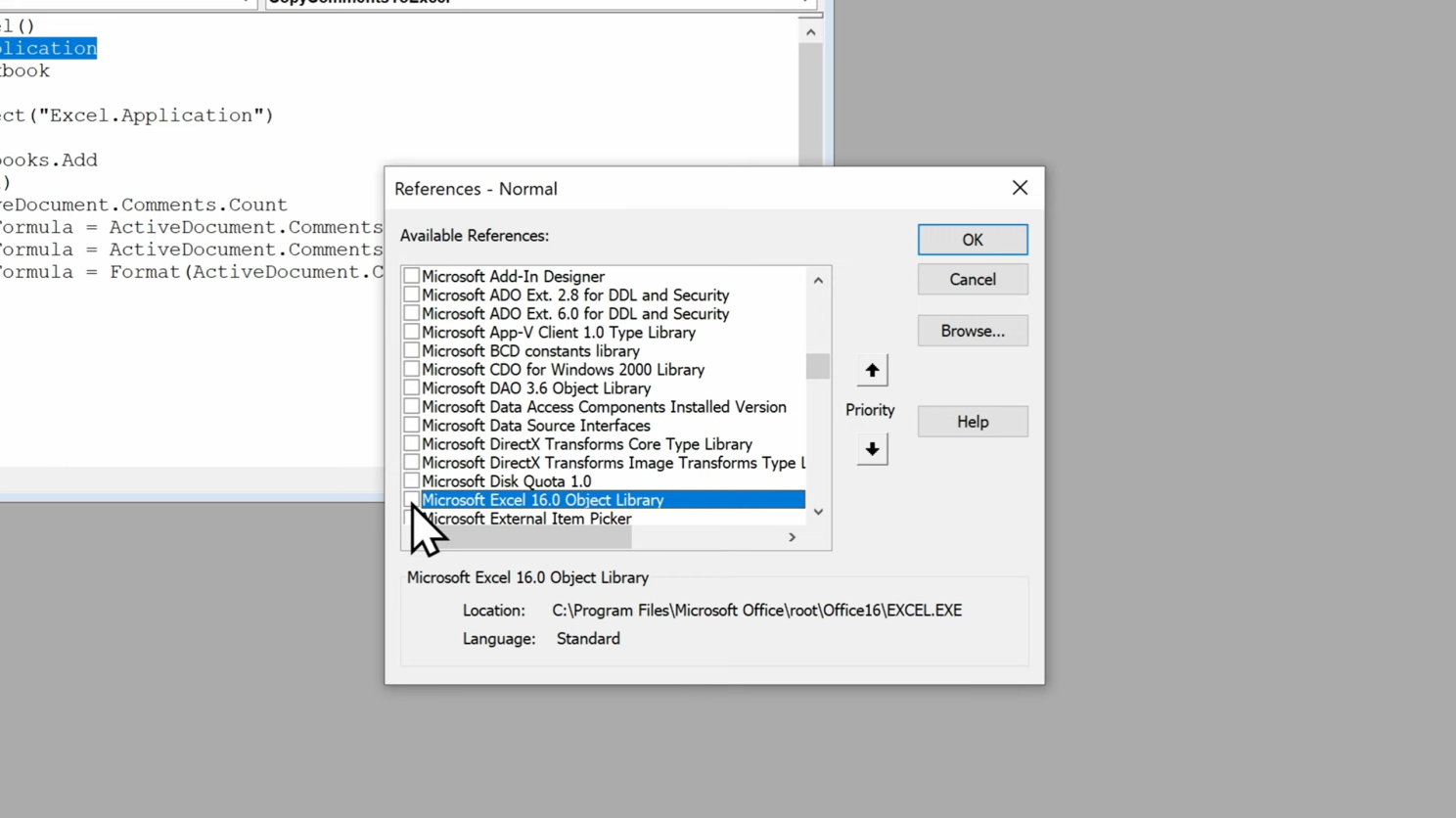 In the VBA editor, click Tools → References
Enable Microsoft Excel Object Library, which should be something similar to “Microsoft Excel 16.0 Object Library” (The library name will vary depending on the version of Excel you have installed on your machine)
Click OK
